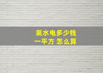 装水电多少钱一平方 怎么算